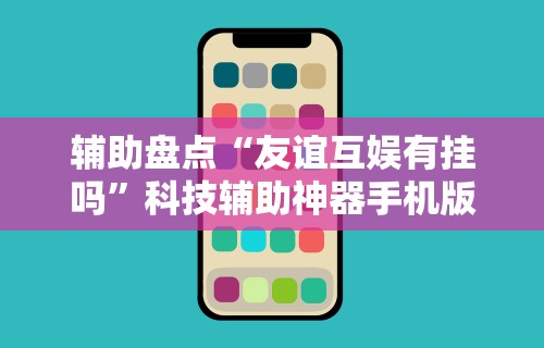 辅助盘点“友谊互娱有挂吗”科技辅助神器手机版
