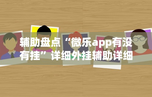 辅助盘点“微乐app有没有挂”详细外挂辅助详细教程