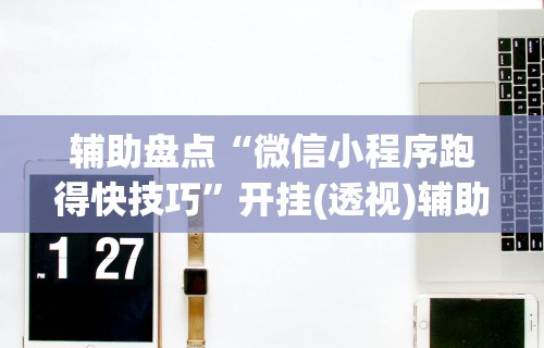 辅助盘点“微信小程序跑得快技巧”开挂(透视)辅助教程