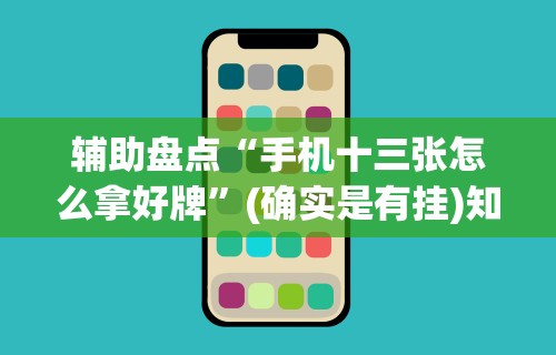 辅助盘点“手机十三张怎么拿好牌”(确实是有挂)知乎