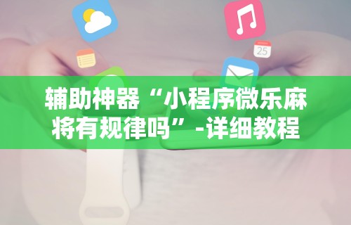 辅助神器“小程序微乐麻将有规律吗”-详细教程
