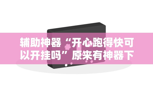 3分钟学会“微信程序微乐跑得快能开挂吗”开挂(透视)辅助神器