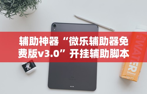 辅助神器“微乐辅助器免费版v3.0”开挂辅助脚本+详细