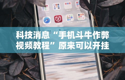 科技消息“手机斗牛作弊视频教程”原来可以开挂