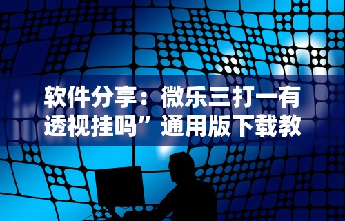 软件分享：微乐三打一有透视挂吗”通用版下载教程！