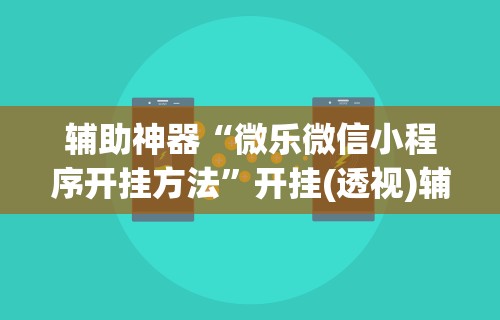 辅助神器“微乐微信小程序开挂方法”开挂(透视)辅助神器
