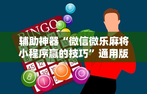 辅助神器“微信微乐麻将小程序赢的技巧”通用版下载教程