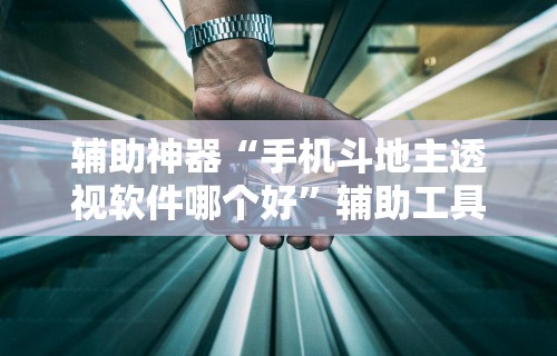 辅助神器“手机斗地主透视软件哪个好”辅助工具插件,揭秘技巧开挂