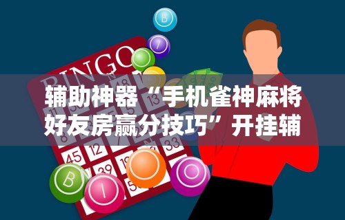 辅助神器“手机雀神麻将好友房赢分技巧”开挂辅助脚本+详细开挂