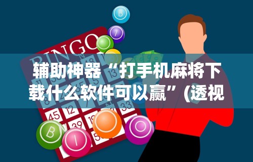 辅助神器“打手机麻将下载什么软件可以赢”(透视)开挂辅助脚本+详细开挂安装教程