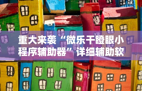 重大来袭“微乐干瞪眼小程序辅助器”详细辅助软件教程