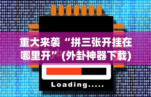 重大来袭“拼三张开挂在哪里开	”(外卦神器下载)