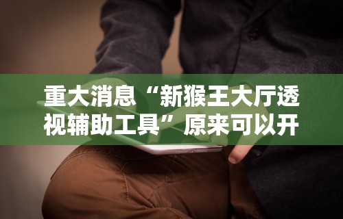 重大消息“新猴王大厅透视辅助工具”原来可以开挂