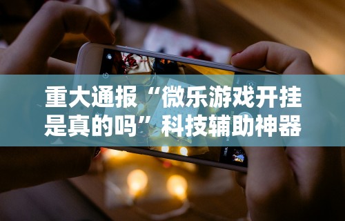 【给大家科普一下】“心悦踢坑技巧”辅助挂下载