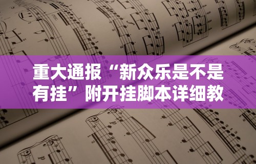 重大通报“新众乐是不是有挂”附开挂脚本详细教程