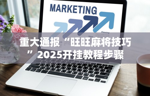 重大通报“旺旺麻将技巧”2025开挂教程步骤