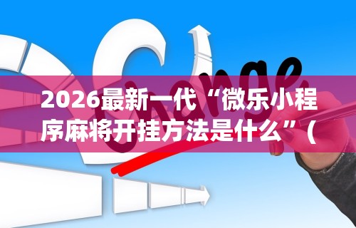 2026最新一代“微乐小程序麻将开挂方法是什么”(详细透视教程)-