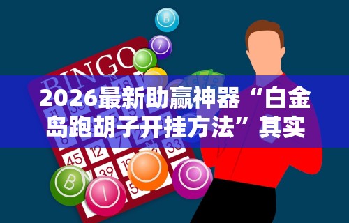 2026最新助赢神器“白金岛跑胡子开挂方法”其实确实有挂