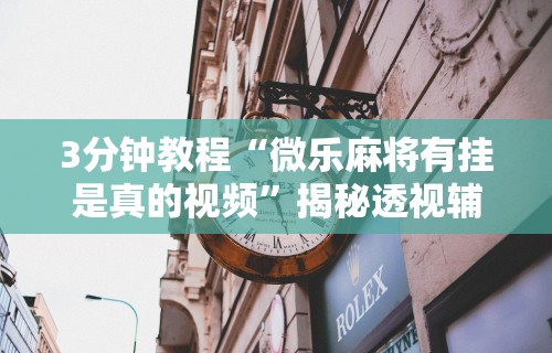 3分钟教程“微乐麻将有挂是真的视频”揭秘透视辅助万能挂
