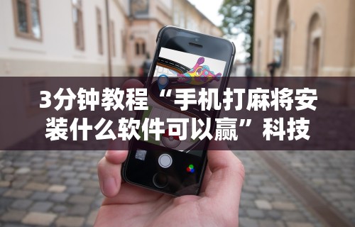 3分钟教程“手机打麻将安装什么软件可以赢”科技辅助神器手机