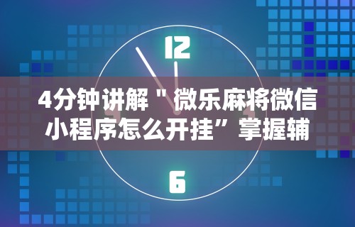 4分钟讲解＂微乐麻将微信小程序怎么开挂”掌握辅助功能必胜规则