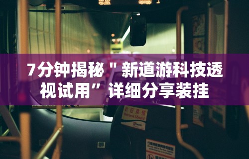 7分钟揭秘＂新道游科技透视试用”详细分享装挂