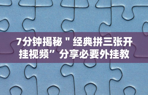 7分钟揭秘＂经典拼三张开挂视频”分享必要外挂教程