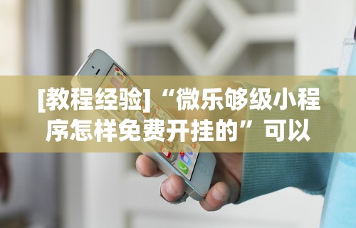 [教程经验]“微乐够级小程序怎样免费开挂的”可以开挂作弊