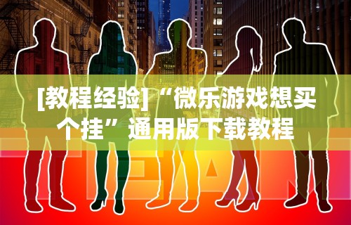 [教程经验]“微乐游戏想买个挂”通用版下载教程