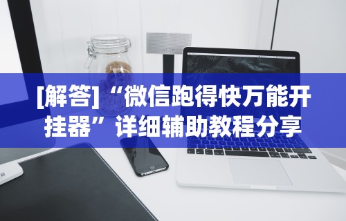 [解答]“微信跑得快万能开挂器”详细辅助教程分享