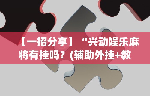 【一招分享】“兴动娱乐麻将有挂吗？(辅助外挂+教程)