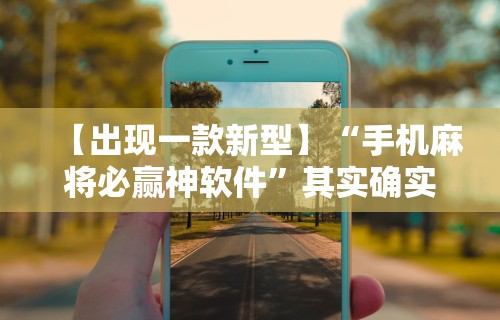 【出现一款新型】“手机麻将必赢神软件”其实确实有挂