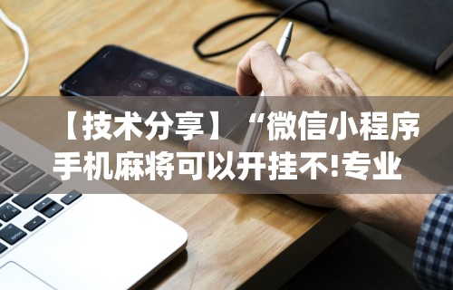 【技术分享】“微信小程序手机麻将可以开挂不!专业师傅带你一起了解(确实有挂) 【技术分享】“微信小程序手机麻将可以开挂不!专业师傅带你一起了解(确实有挂)