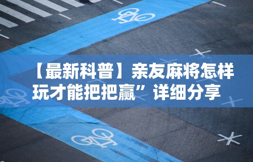 【最新科普】亲友麻将怎样玩才能把把赢	”详细分享装挂步骤