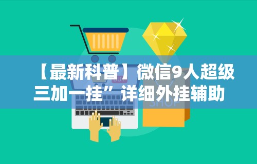 【最新科普】微信9人超级三加一挂	”详细外挂辅助详细教程