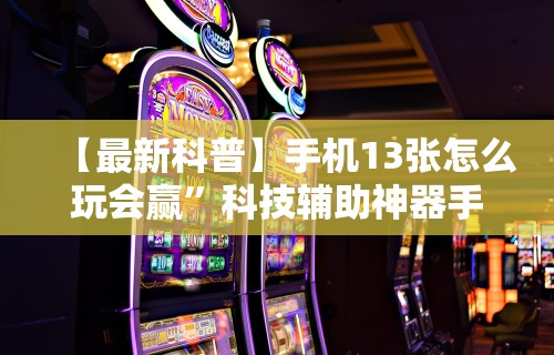 【最新科普】手机13张怎么玩会赢”科技辅助神器手机