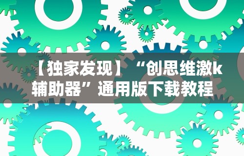 【独家发现】“创思维激k辅助器”通用版下载教程