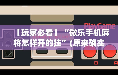 【玩家必看】“微乐手机麻将怎样开的挂	”(原来确实是有挂)