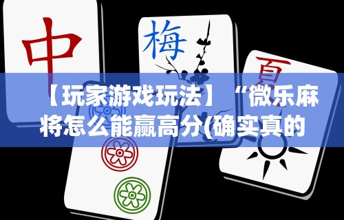 【玩家游戏玩法】“微乐麻将怎么能赢高分(确实真的有挂)-知乎 【玩家游戏玩法】“微乐麻将怎么能赢高分(确实真的有挂)-知乎