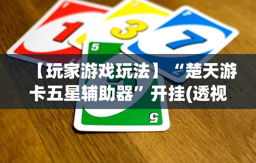 【玩家游戏玩法】“楚天游卡五星辅助器	”开挂(透视)辅助教程
