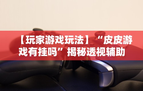【玩家必看实操】“随身13道有什么技巧	”(透视)其实确实有挂