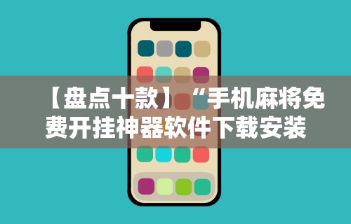【盘点十款】“手机麻将免费开挂神器软件下载安装	”开挂辅助教程