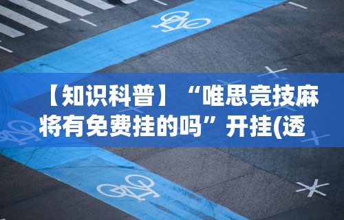 【知识科普】“唯思竞技麻将有免费挂的吗	”开挂(透视)辅助