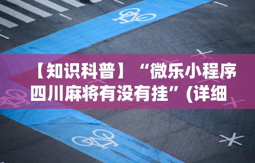 【知识科普】“微乐小程序四川麻将有没有挂”(详细透视教程)-知乎