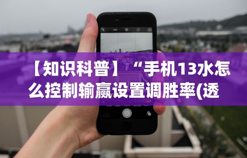 【知识科普】“手机13水怎么控制输赢设置调胜率(透视)	”开挂(透视)辅助教程