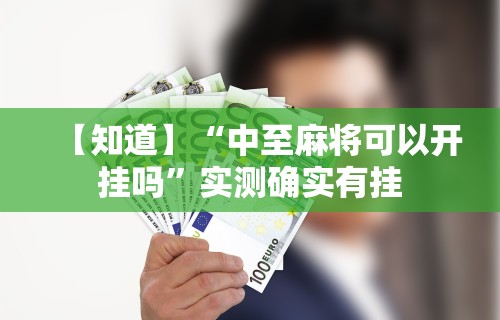 【知道】“中至麻将可以开挂吗”实测确实有挂