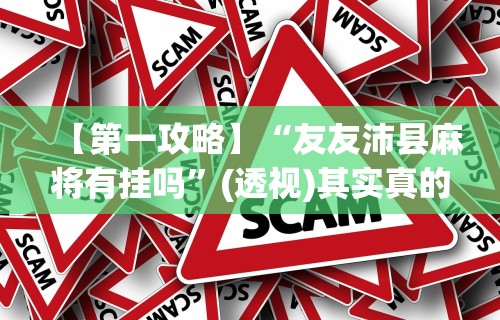 【第一攻略】“友友沛县麻将有挂吗	”(透视)其实真的有挂