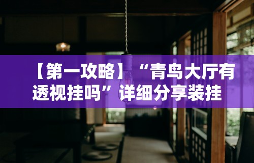 【第一攻略】“青鸟大厅有透视挂吗	”详细分享装挂