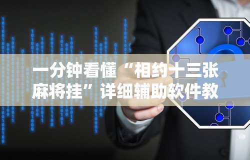 一分钟看懂“相约十三张麻将挂”详细辅助软件教程