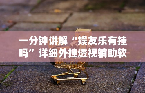 一分钟讲解“娱友乐有挂吗	”详细外挂透视辅助软件教程